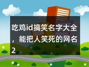 吃雞id搞笑名字大全，能把人笑死的網(wǎng)名245條