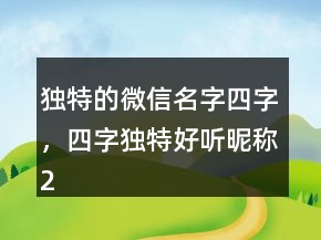 獨特的微信名字四字，四字獨特好聽昵稱215條