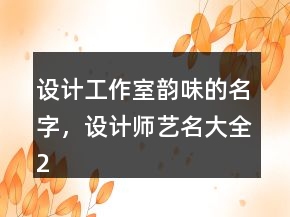設(shè)計工作室韻味的名字，設(shè)計師藝名大全235條