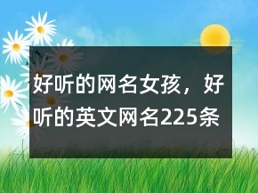 好聽的網(wǎng)名女孩，好聽的英文網(wǎng)名225條