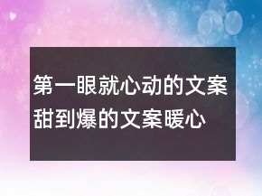第一眼就心動(dòng)的文案,甜到爆的文案暖心的一句話文案201條