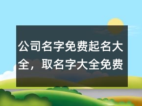 公司名字免費起名大全，取名字大全免費查詢245條