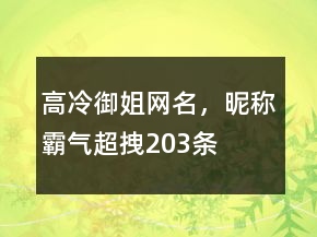 高冷御姐網名，昵稱霸氣超拽203條