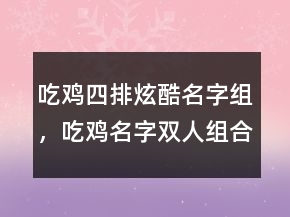 吃雞四排炫酷名字組，吃雞名字雙人組合搞笑216條