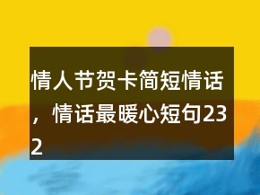 情人節(jié)賀卡簡短情話，情話最暖心短句232條