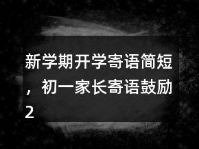 新學(xué)期開學(xué)寄語簡短，初一家長寄語鼓勵(lì)246條
