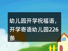 幼兒園開學(xué)祝福語，開學(xué)寄語幼兒園226條
