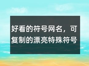 好看的符號網(wǎng)名，可復(fù)制的漂亮特殊符號網(wǎng)名229條