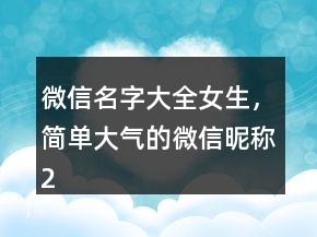 微信名字大全女生，簡單大氣的微信昵稱204條