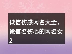 微信傷感網名大全，微信名傷心的網名女218條