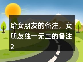 給女朋友的備注，女朋友獨(dú)一無二的備注217條