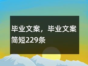 畢業(yè)文案，畢業(yè)文案簡短229條