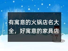 有寓意的火鍋店名大全，好寓意的家具店名207條