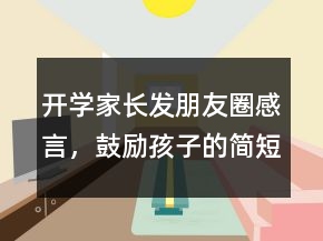 開學家長發(fā)朋友圈感言，鼓勵孩子的簡短朋友圈221條