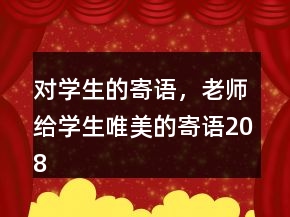 對(duì)學(xué)生的寄語(yǔ)，老師給學(xué)生唯美的寄語(yǔ)208條