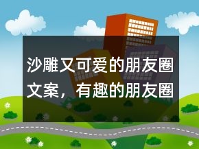 沙雕又可愛的朋友圈文案，有趣的朋友圈文案206條