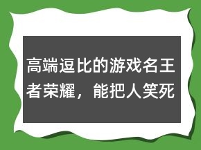 高端逗比的游戲名王者榮耀，能把人笑死的網(wǎng)名244條