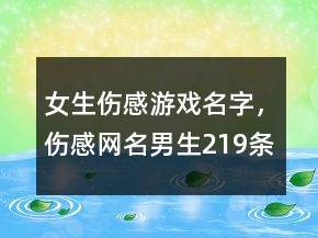 女生傷感游戲名字，傷感網(wǎng)名男生219條
