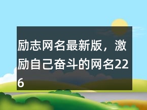 勵(lì)志網(wǎng)名最新版，激勵(lì)自己奮斗的網(wǎng)名226條
