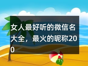 女人最好聽的微信名大全，最火的昵稱200條