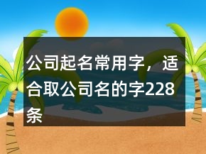 公司起名常用字，適合取公司名的字228條