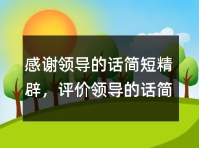 感謝領(lǐng)導(dǎo)的話簡(jiǎn)短精辟，評(píng)價(jià)領(lǐng)導(dǎo)的話簡(jiǎn)短精辟245條