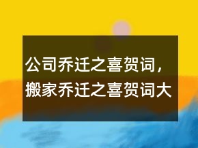 公司喬遷之喜賀詞，搬家喬遷之喜賀詞大全215條