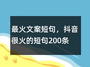 最火文案短句，抖音很火的短句200條