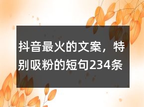 抖音最火的文案，特別吸粉的短句234條