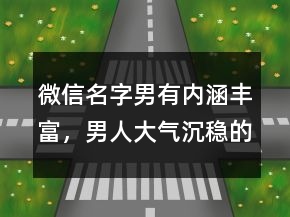 微信名字男有內(nèi)涵豐富，男人大氣沉穩(wěn)的網(wǎng)名221條