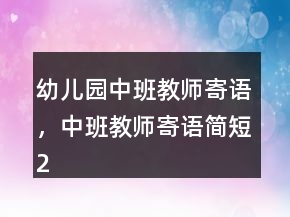 幼兒園中班教師寄語，中班教師寄語簡短221條
