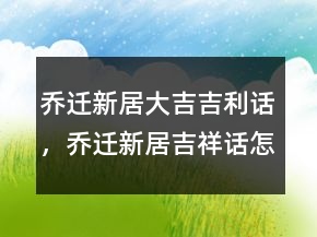 喬遷新居大吉吉利話，喬遷新居吉祥話怎么說237條