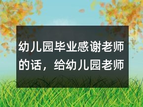 幼兒園畢業(yè)感謝老師的話，給幼兒園老師的話236條