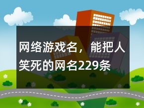 網(wǎng)絡(luò)游戲名，能把人笑死的網(wǎng)名229條