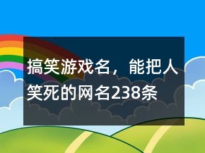搞笑游戲名，能把人笑死的網(wǎng)名238條