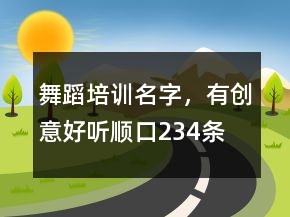 舞蹈培訓(xùn)名字，有創(chuàng)意好聽順口234條