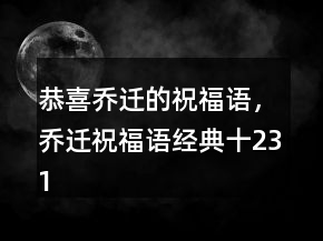 恭喜喬遷的祝福語，喬遷祝福語經(jīng)典十231條