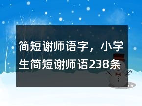 簡短謝師語字，小學生簡短謝師語238條