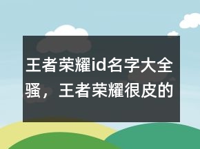 王者榮耀id名字大全騷，王者榮耀很皮的名字249條