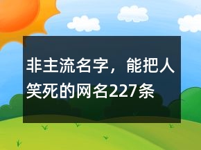 非主流名字，能把人笑死的網(wǎng)名227條