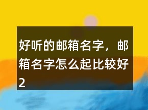 好聽(tīng)的郵箱名字，郵箱名字怎么起比較好207條