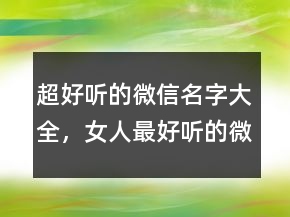 超好聽(tīng)的微信名字大全，女人最好聽(tīng)的微信名字240條