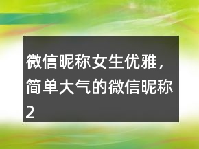微信昵稱女生優(yōu)雅，簡單大氣的微信昵稱219條