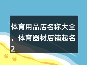 體育用品店名稱(chēng)大全，體育器材店鋪起名201條