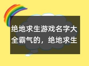 絕地求生游戲名字大全霸氣的，絕地求生女生名字霸氣238條