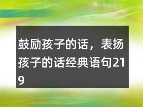 鼓勵孩子的話，表揚(yáng)孩子的話經(jīng)典語句219條