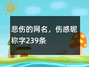悲傷的網(wǎng)名，傷感昵稱字239條