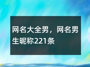 網(wǎng)名大全男，網(wǎng)名男生昵稱221條