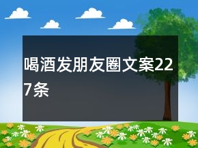 喝酒發(fā)朋友圈文案227條