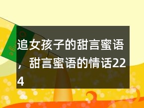 追女孩子的甜言蜜語，甜言蜜語的情話224條